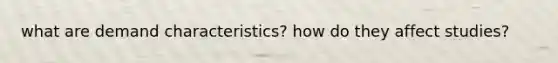 what are demand characteristics? how do they affect studies?