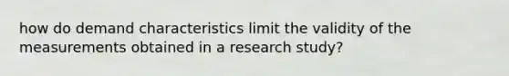 how do demand characteristics limit the validity of the measurements obtained in a research study?