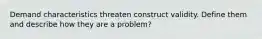 Demand characteristics threaten construct validity. Define them and describe how they are a problem?