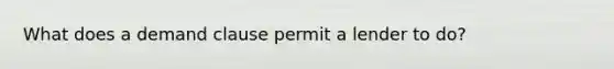 What does a demand clause permit a lender to do?