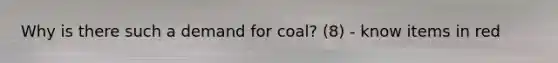 Why is there such a demand for coal? (8) - know items in red