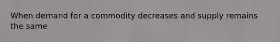 When demand for a commodity decreases and supply remains the same