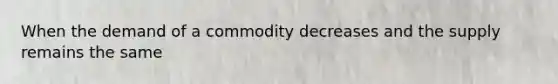 When the demand of a commodity decreases and the supply remains the same