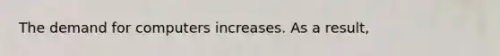 The demand for computers increases. As a​ result,