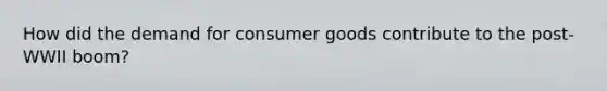 How did the demand for consumer goods contribute to the post-WWII boom?