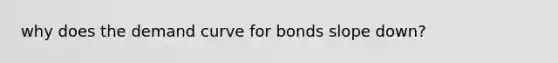 why does the demand curve for bonds slope down?