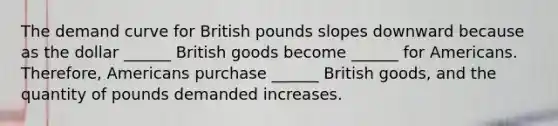 The demand curve for British pounds slopes downward because as the dollar ______ British goods become ______ for Americans. Therefore, Americans purchase ______ British goods, and the quantity of pounds demanded increases.