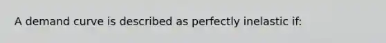 A demand curve is described as perfectly inelastic if: