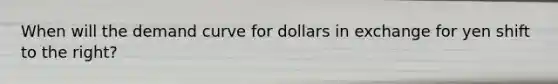 When will the demand curve for dollars in exchange for yen shift to the​ right?