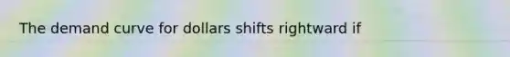 The demand curve for dollars shifts rightward if