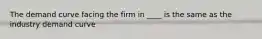 The demand curve facing the firm in ____ is the same as the industry demand curve