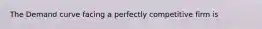 The Demand curve facing a perfectly competitive firm is