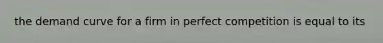 the demand curve for a firm in perfect competition is equal to its