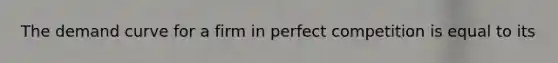 The demand curve for a firm in perfect competition is equal to its