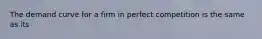 The demand curve for a firm in perfect competition is the same as its