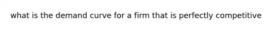 what is the demand curve for a firm that is perfectly competitive