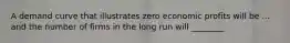 A demand curve that illustrates zero economic profits will be ... and the number of firms in the long run will ________