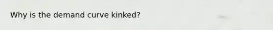 Why is the demand curve kinked?