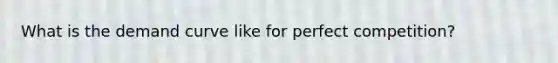 What is the demand curve like for perfect competition?