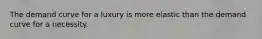 The demand curve for a luxury is more elastic than the demand curve for a necessity.