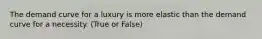 The demand curve for a luxury is more elastic than the demand curve for a necessity. (True or False)