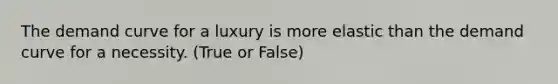 The demand curve for a luxury is more elastic than the demand curve for a necessity. (True or False)