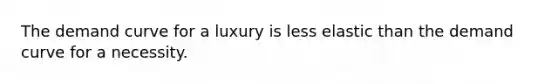 The demand curve for a luxury is less elastic than the demand curve for a necessity.