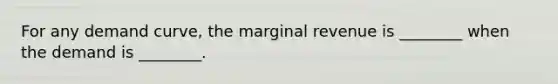 For any demand​ curve, the marginal revenue is​ ________ when the demand is​ ________.