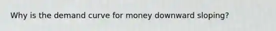 Why is the demand curve for money downward sloping?