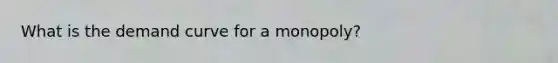 What is the demand curve for a monopoly?