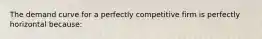 The demand curve for a perfectly competitive firm is perfectly horizontal because: