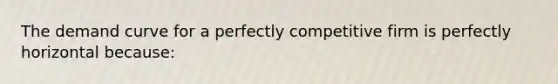 The <a href='https://www.questionai.com/knowledge/ka2tUMvON2-demand-curve' class='anchor-knowledge'>demand curve</a> for a <a href='https://www.questionai.com/knowledge/kQtw06uEJH-perfectly-competitive-firm' class='anchor-knowledge'>perfectly competitive firm</a> is perfectly horizontal because: