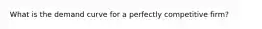What is the demand curve for a perfectly competitive firm?