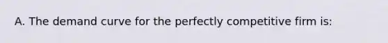 A. The demand curve for the perfectly competitive firm is: