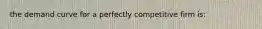 the demand curve for a perfectly competitive firm is: