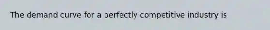 The demand curve for a perfectly competitive industry is