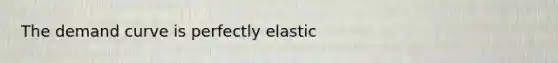 The demand curve is perfectly elastic