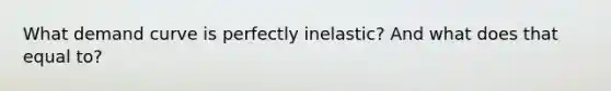 What demand curve is perfectly inelastic? And what does that equal to?