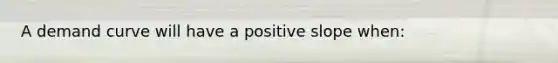 A demand curve will have a positive slope when: