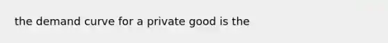 the demand curve for a private good is the