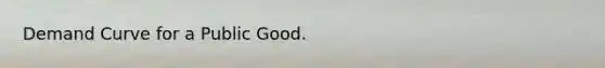 Demand Curve for a Public Good.
