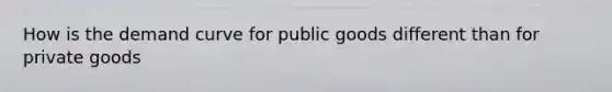 How is the demand curve for public goods different than for private goods