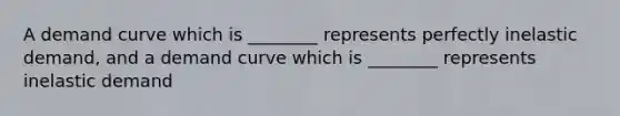 A demand curve which is ________ represents perfectly inelastic demand, and a demand curve which is ________ represents inelastic demand