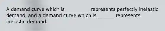 A demand curve which is __________ represents perfectly inelastic demand, and a demand curve which is _______ represents inelastic demand.