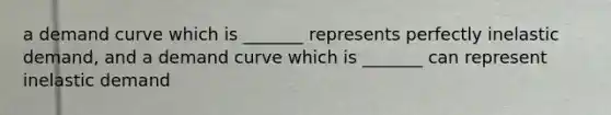 a demand curve which is _______ represents perfectly inelastic demand, and a demand curve which is _______ can represent inelastic demand