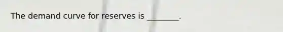 The demand curve for reserves is ________.