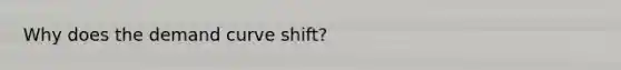 Why does the demand curve shift?