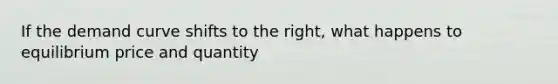 If the demand curve shifts to the right, what happens to equilibrium price and quantity