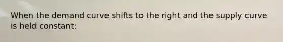 When the demand curve shifts to the right and the supply curve is held constant: