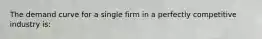 The demand curve for a single firm in a perfectly competitive industry is: